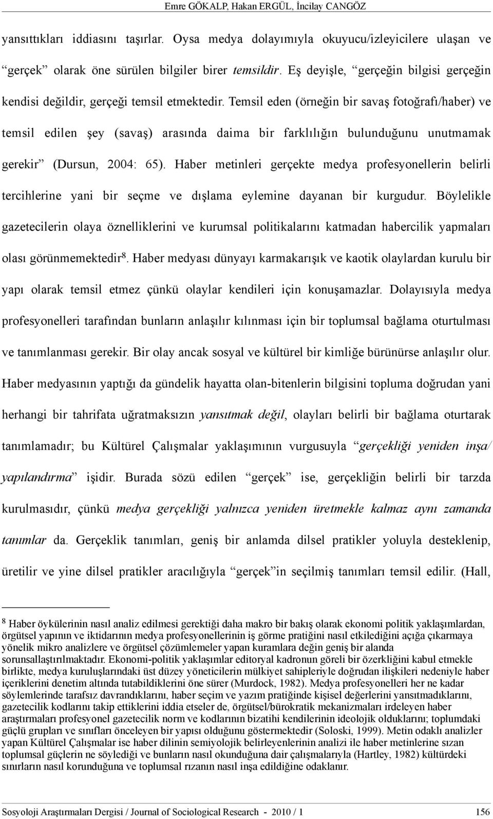 Temsil eden (örneğin bir savaş fotoğrafı/haber) ve temsil edilen şey (savaş) arasında daima bir farklılığın bulunduğunu unutmamak gerekir (Dursun, 2004: 65).