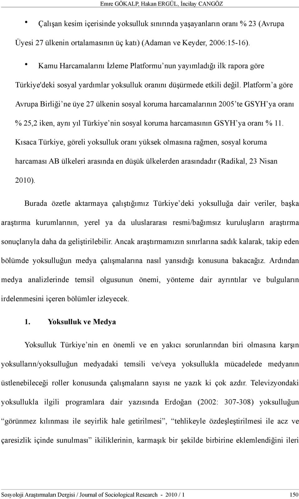 Platform a göre Avrupa Birliği ne üye 27 ülkenin sosyal koruma harcamalarının 2005 te GSYH ya oranı % 25,2 iken, aynı yıl Türkiye nin sosyal koruma harcamasının GSYH ya oranı % 11.