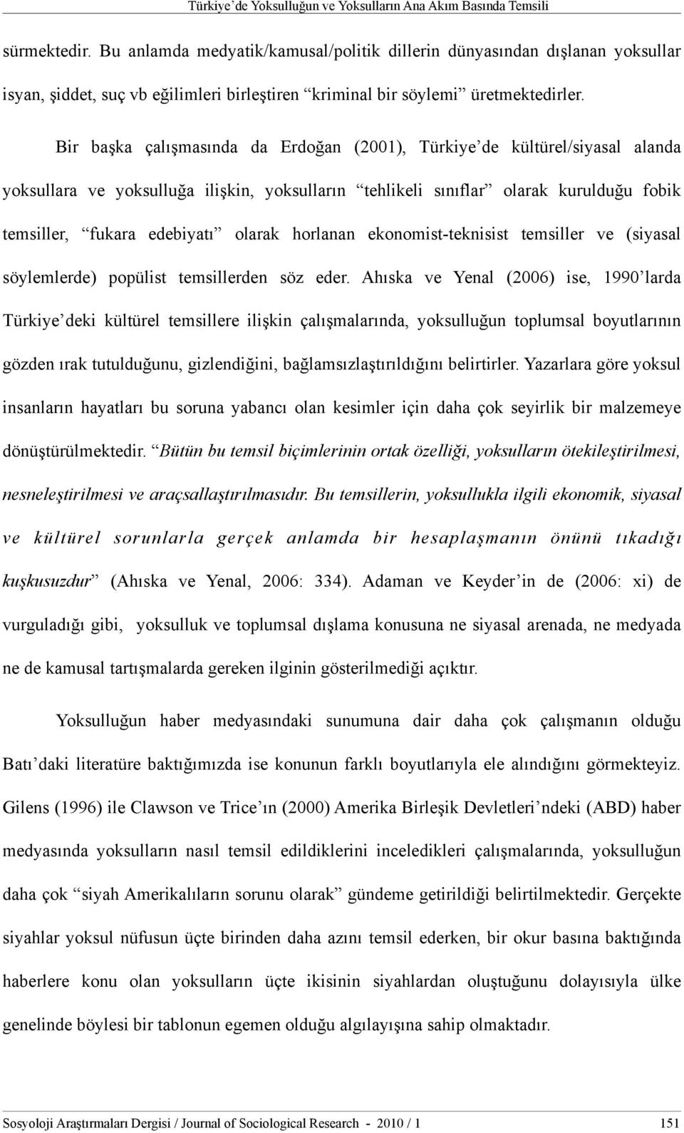 Bir başka çalışmasında da Erdoğan (2001), Türkiye de kültürel/siyasal alanda yoksullara ve yoksulluğa ilişkin, yoksulların tehlikeli sınıflar olarak kurulduğu fobik temsiller, fukara edebiyatı olarak