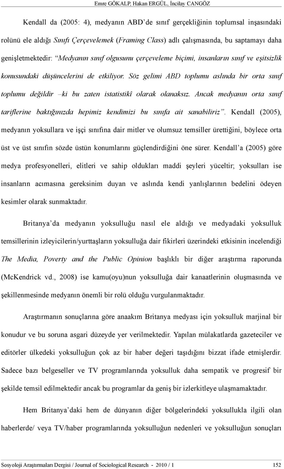 Söz gelimi ABD toplumu aslında bir orta sınıf toplumu değildir ki bu zaten istatistikî olarak olanaksız. Ancak medyanın orta sınıf tariflerine baktığınızda hepimiz kendimizi bu sınıfa ait sanabiliriz.