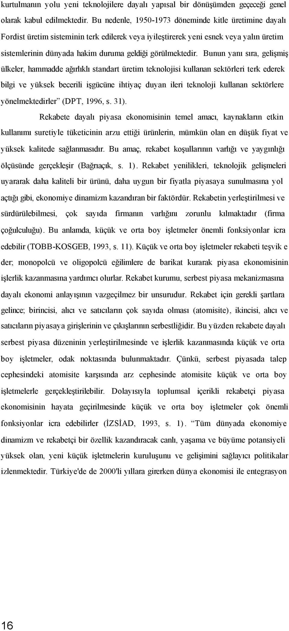 Bunun yanı sıra, gelişmiş ülkeler, hammadde ağırlıklı standart üretim teknolojisi kullanan sektörleri terk ederek bilgi ve yüksek becerili işgücüne ihtiyaç duyan ileri teknoloji kullanan sektörlere