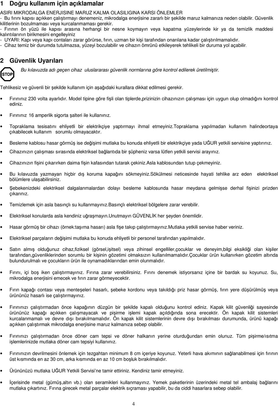 - Fırının ön yüzü ile kapısı arasına herhangi bir nesne koymayın veya kapatma yüzeylerinde kir ya da temizlik maddesi kalıntılarının birikmesini engelleyiniz - UYARI: Kapı veya kapı contaları zarar