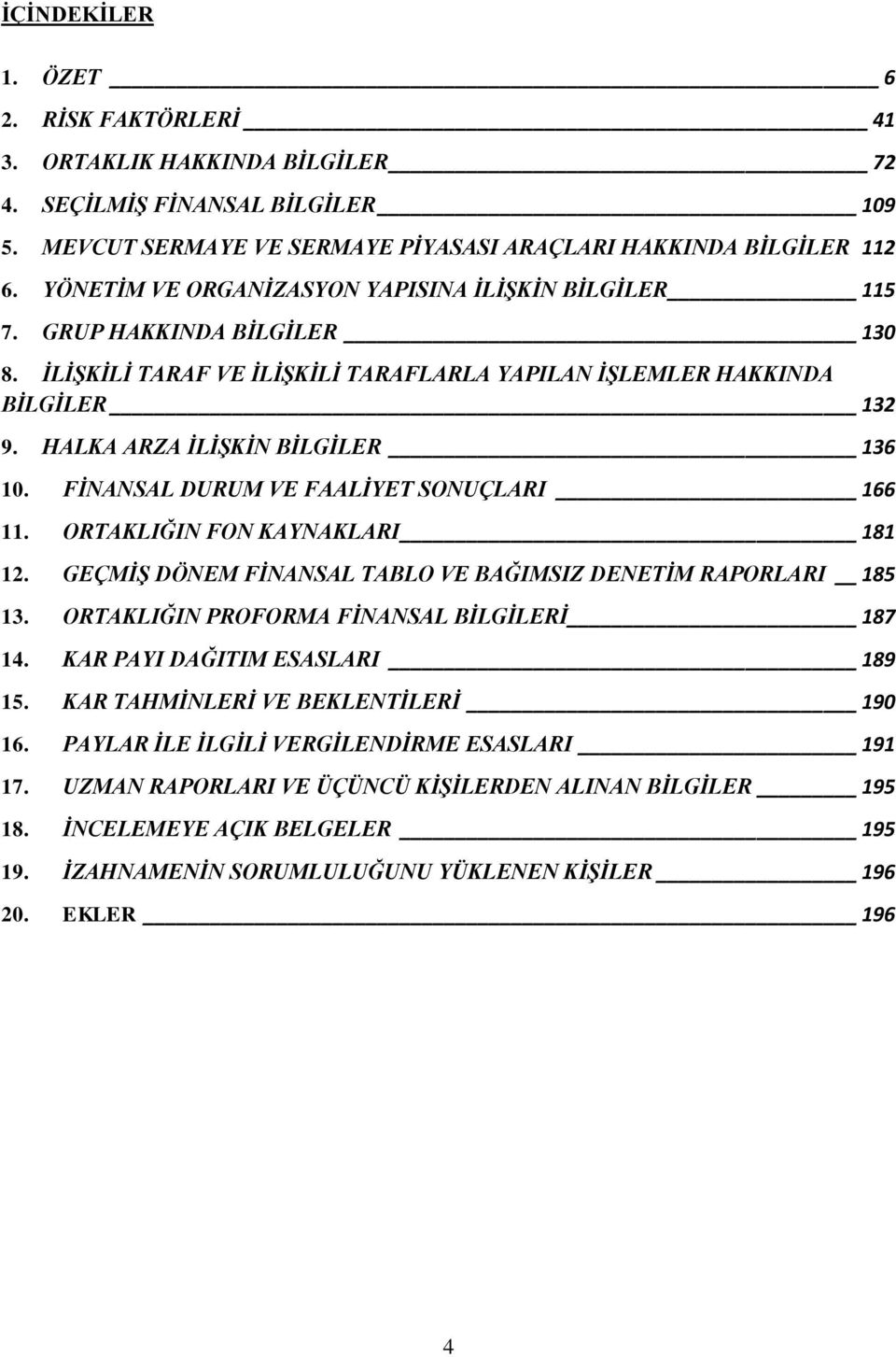 HALKA ARZA İLİŞKİN BİLGİLER 136 10. FİNANSAL DURUM VE FAALİYET SONUÇLARI 166 11. ORTAKLIĞIN FON KAYNAKLARI 181 12. GEÇMİŞ DÖNEM FİNANSAL TABLO VE BAĞIMSIZ DENETİM RAPORLARI 185 13.