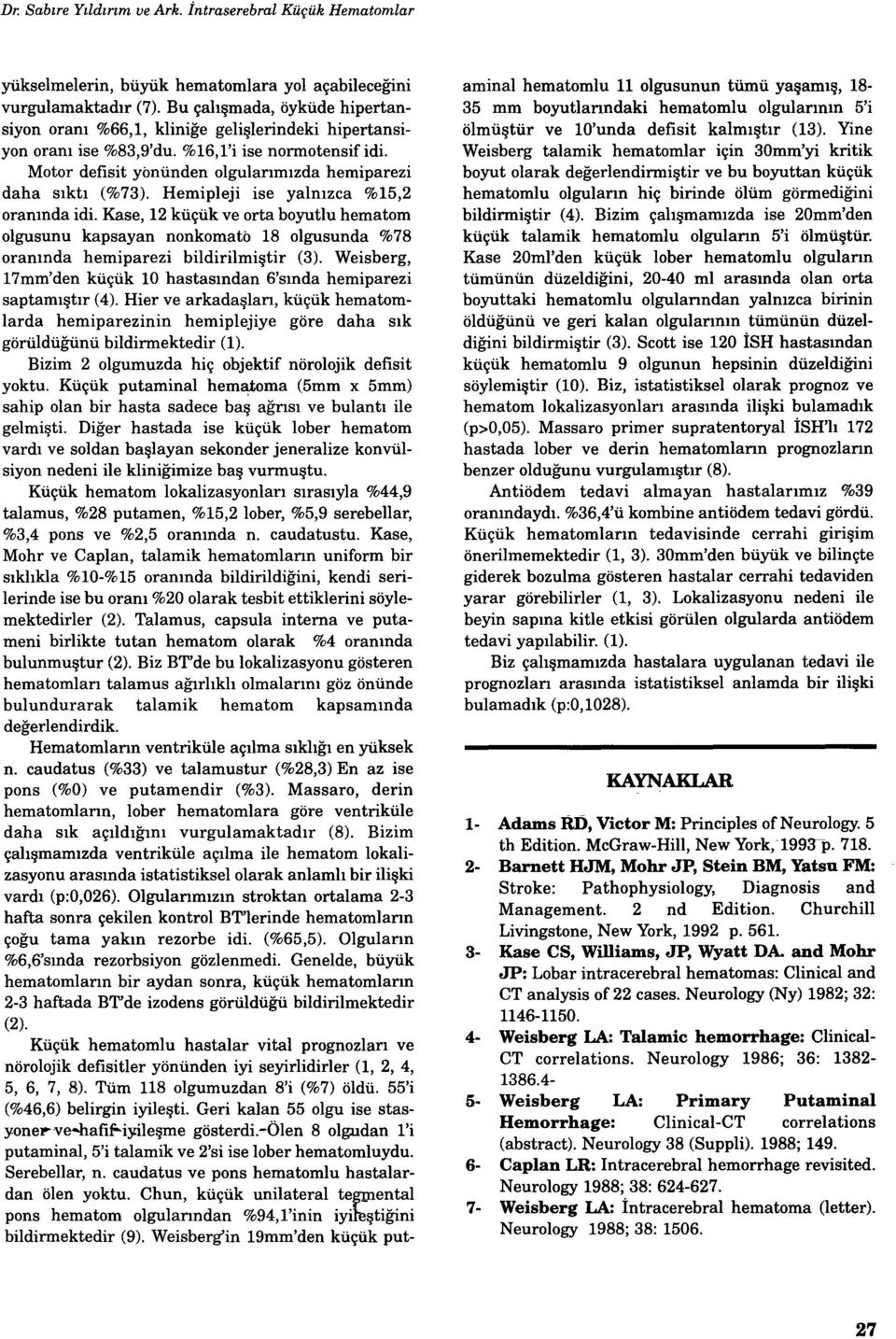 Hemipleji ise yalnzca %15,2 orannda idi. Kase, 2 küçük ve orta boyutlu hematom olgusunu kapsayan nonkornato 8 olgusunda %78 orannda hemiparezi bildirilmiştir (3).