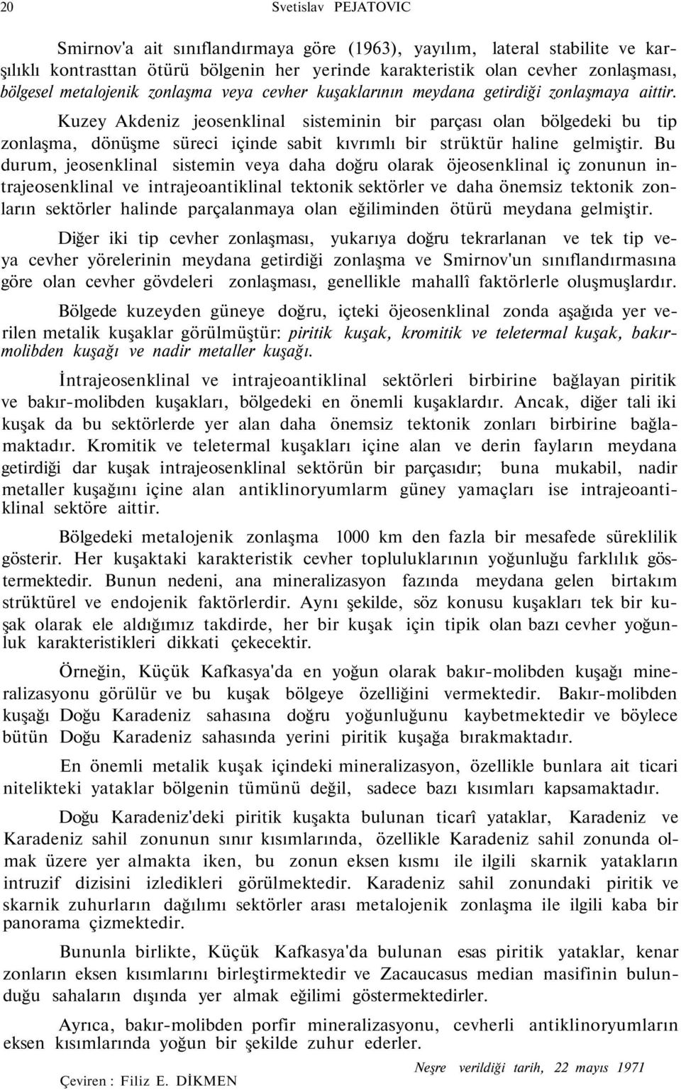 Kuzey Akdeniz jeosenklinal sisteminin bir parçası olan bölgedeki bu tip zonlaşma, dönüşme süreci içinde sabit kıvrımlı bir strüktür haline gelmiştir.