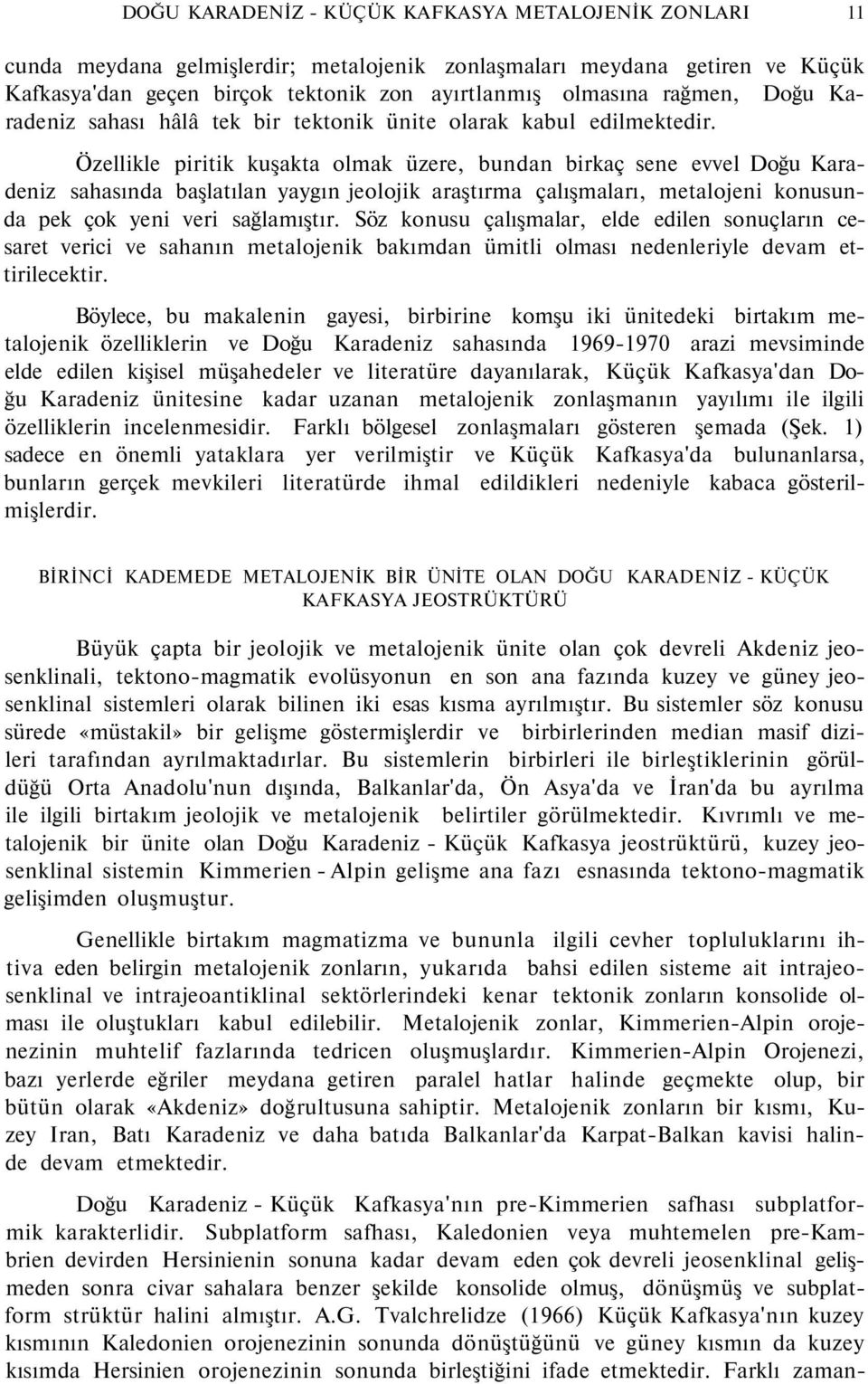 Özellikle piritik kuşakta olmak üzere, bundan birkaç sene evvel Doğu Karadeniz sahasında başlatılan yaygın jeolojik araştırma çalışmaları, metalojeni konusunda pek çok yeni veri sağlamıştır.