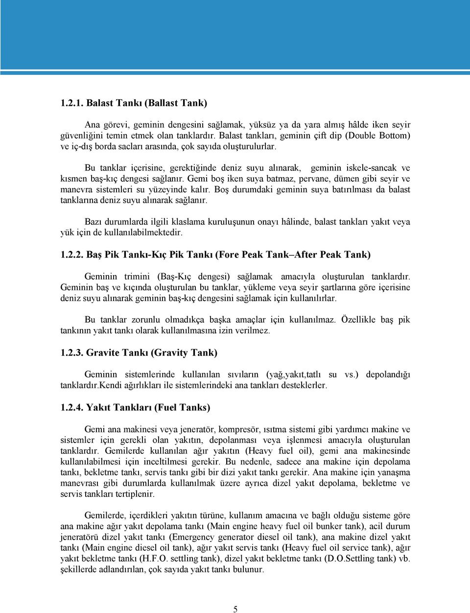 Bu tanklar içerisine, gerektiğinde deniz suyu alınarak, geminin iskele-sancak ve kısmen baş-kıç dengesi sağlanır.