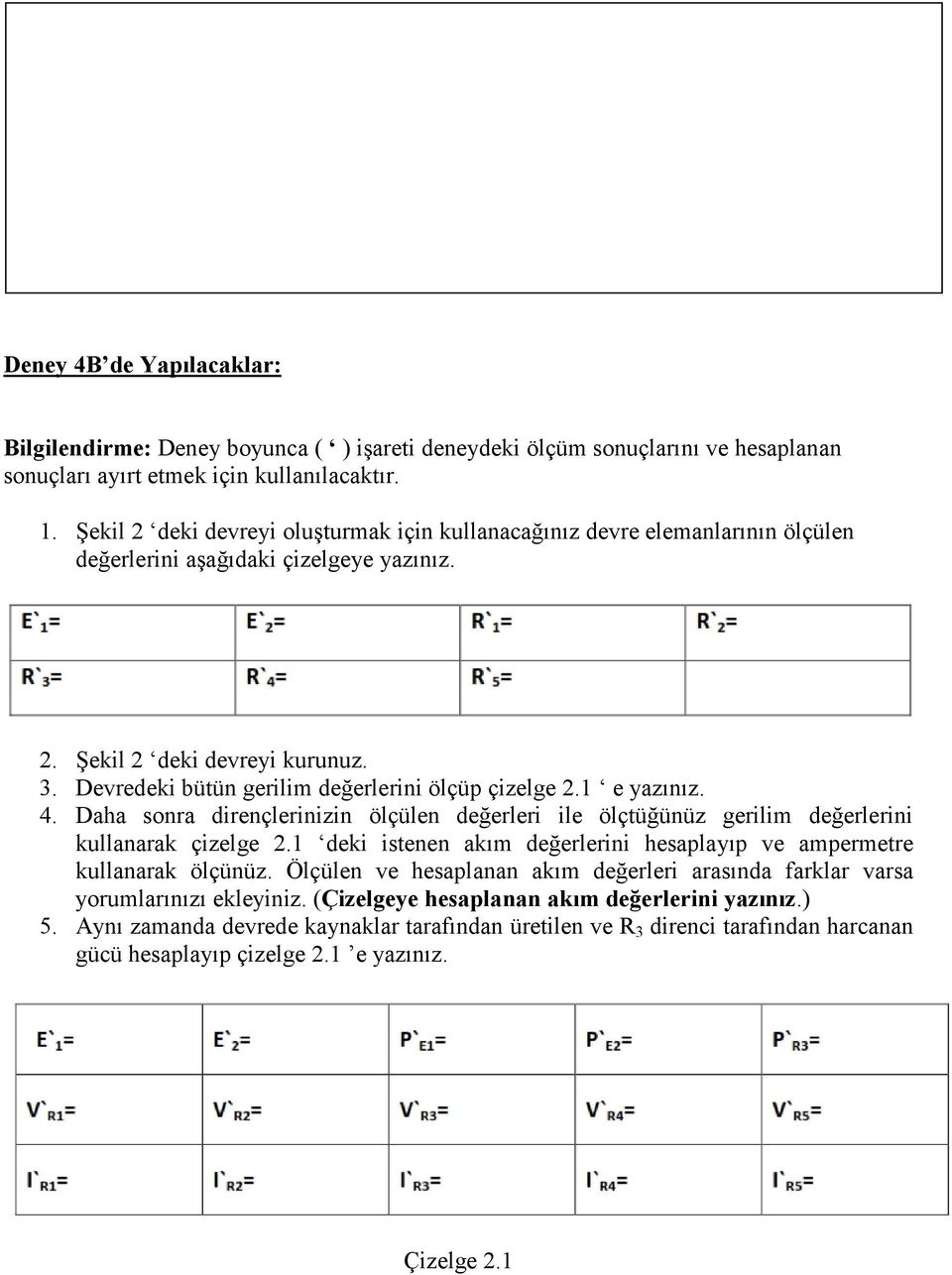 Devredeki bütün gerilim değerlerini ölçüp çizelge 2.1 e yazınız. 4. Daha sonra dirençlerinizin ölçülen değerleri ile ölçtüğünüz gerilim değerlerini kullanarak çizelge 2.