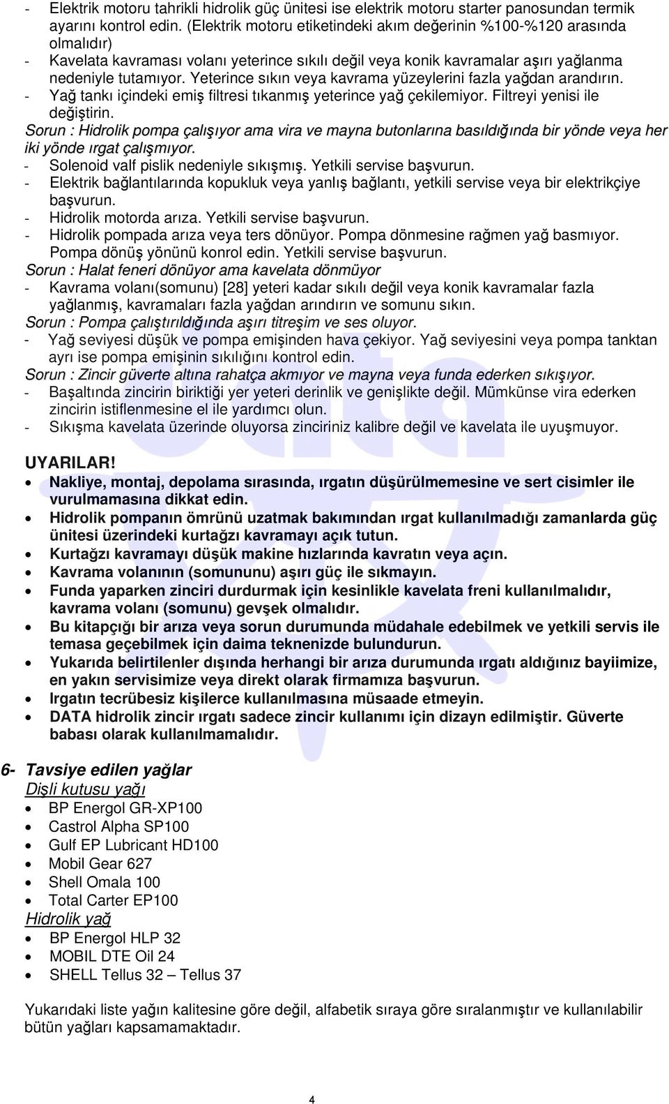 Yeterince sıkın veya kavrama yüzeylerini fazla yağdan arandırın. - Yağ tankı içindeki emiş filtresi tıkanmış yeterince yağ çekilemiyor. Filtreyi yenisi ile değiştirin.