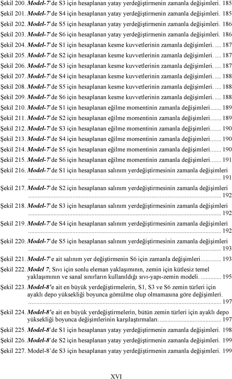 Model-7 de S1 için hesaplanan kesme kuvvetlerinin zamanla değişimleri.... 187 Şekil 25. Model-7 de S2 için hesaplanan kesme kuvvetlerinin zamanla değişimleri.... 187 Şekil 26.