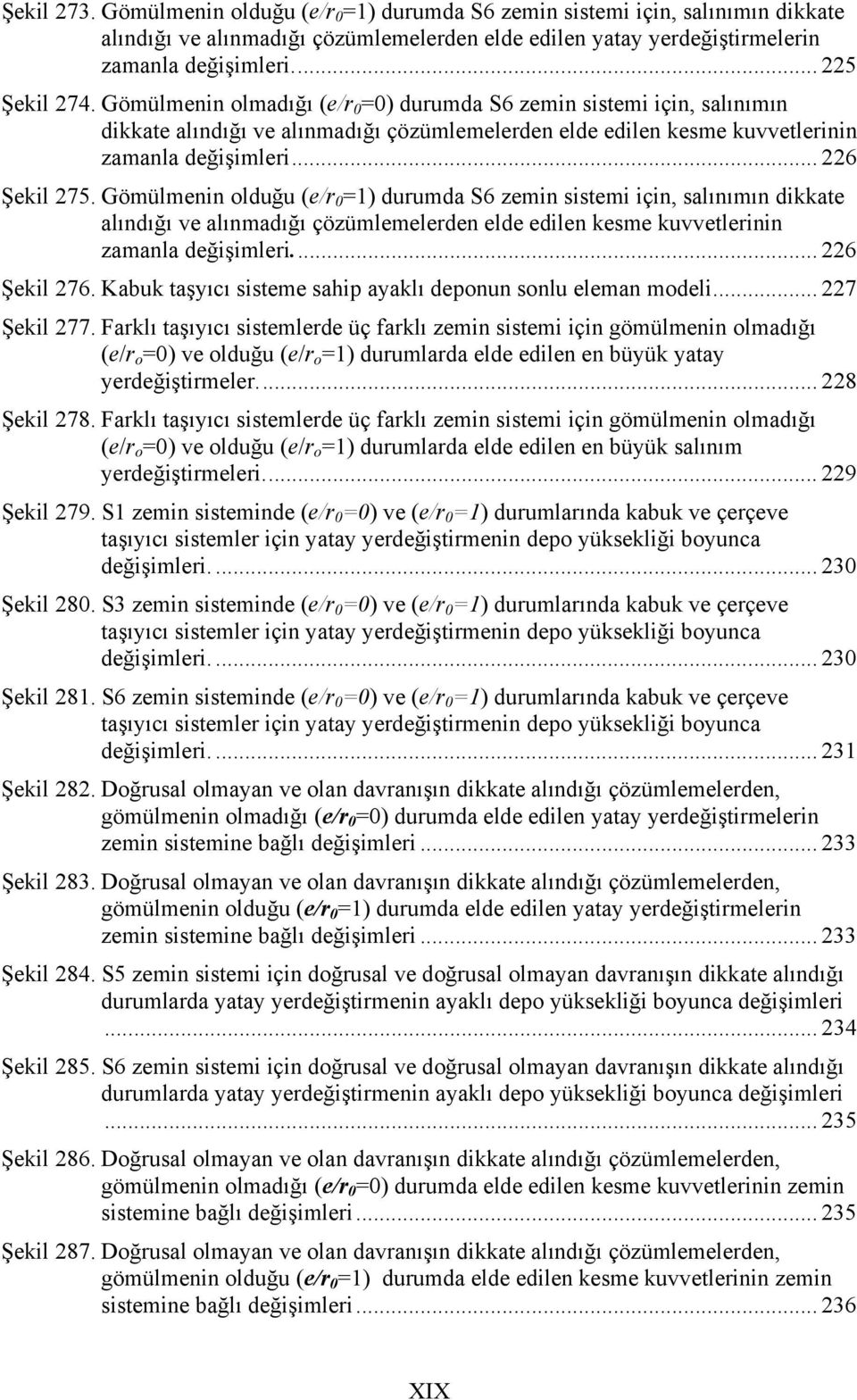 Gömülmenin olduğu (e/r =1) durumda S6 zemin sistemi için, salınımın dikkate alındığı ve alınmadığı çözümlemelerden elde edilen kesme kuvvetlerinin zamanla değişimleri... 226 Şekil 276.