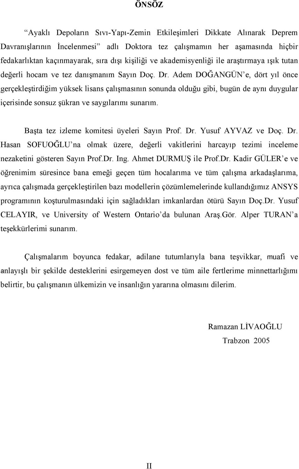 Adem DOĞANGÜN e, dört yıl önce gerçekleştirdiğim yüksek lisans çalışmasının sonunda olduğu gibi, bugün de aynı duygular içerisinde sonsuz şükran ve saygılarımı sunarım.