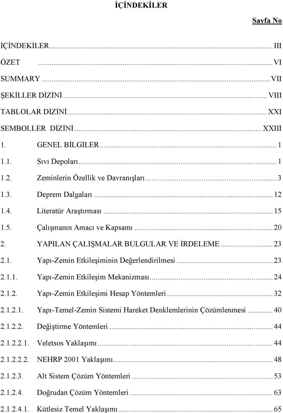 .. 23 2.1.1. Yapı-Zemin Etkileşim Mekanizması... 24 2.1.2. Yapı-Zemin Etkileşimi Hesap Yöntemleri... 32 2.1.2.1. Yapı-Temel-Zemin Sistemi Hareket Denklemlerinin Çözümlenmesi... 4 2.1.2.2. Değiştirme Yöntemleri.