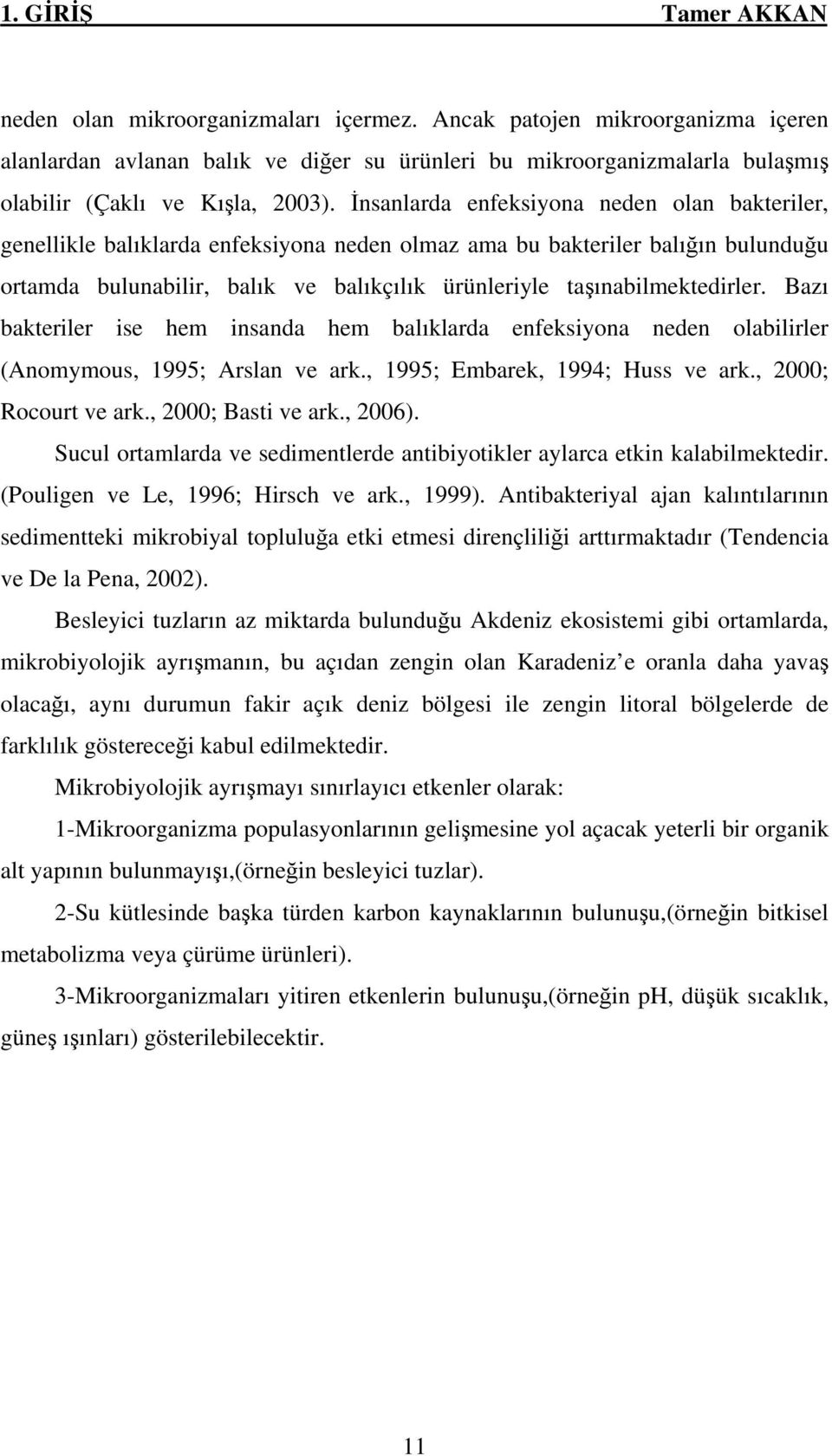 İnsanlarda enfeksiyona neden olan bakteriler, genellikle balıklarda enfeksiyona neden olmaz ama bu bakteriler balığın bulunduğu ortamda bulunabilir, balık ve balıkçılık ürünleriyle