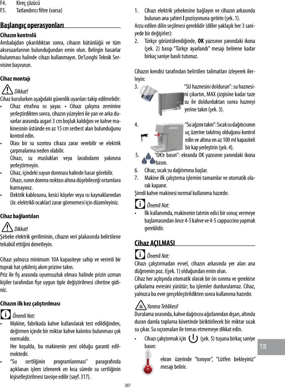 Cihazı çalışma zeminine yerleştirdikten sonra, cihazın yüzeyleri ile yan ve arka duvarlar arasında asgari 3 cm boşluk kaldığını ve kahve makinesinin üstünde en az 15 cm serbest alan bulunduğunu