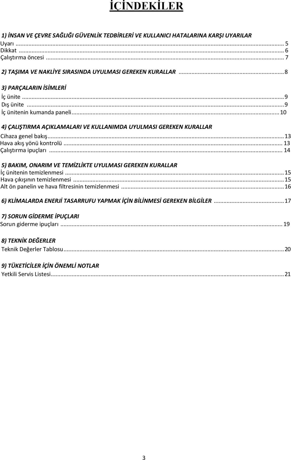 .. 13 Hava akış yönü kontrolü... 13 Çalıştırma ipuçları... 14 5) BAKIM, ONARIM VE TEMİZLİKTE UYULMASI GEREKEN KURALLAR İç ünitenin temizlenmesi... 15 Hava çıkışının temizlenmesi.