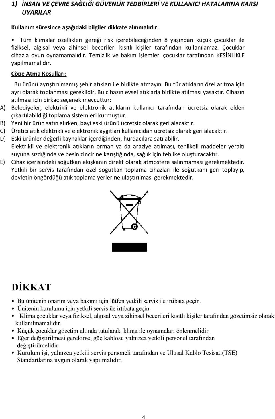 Temizlik ve bakım işlemleri çocuklar tarafından KESİNLİKLE yapılmamalıdır. Çöpe Atma Koşulları: Bu ürünü ayrıştırılmamış şehir atıkları ile birlikte atmayın.