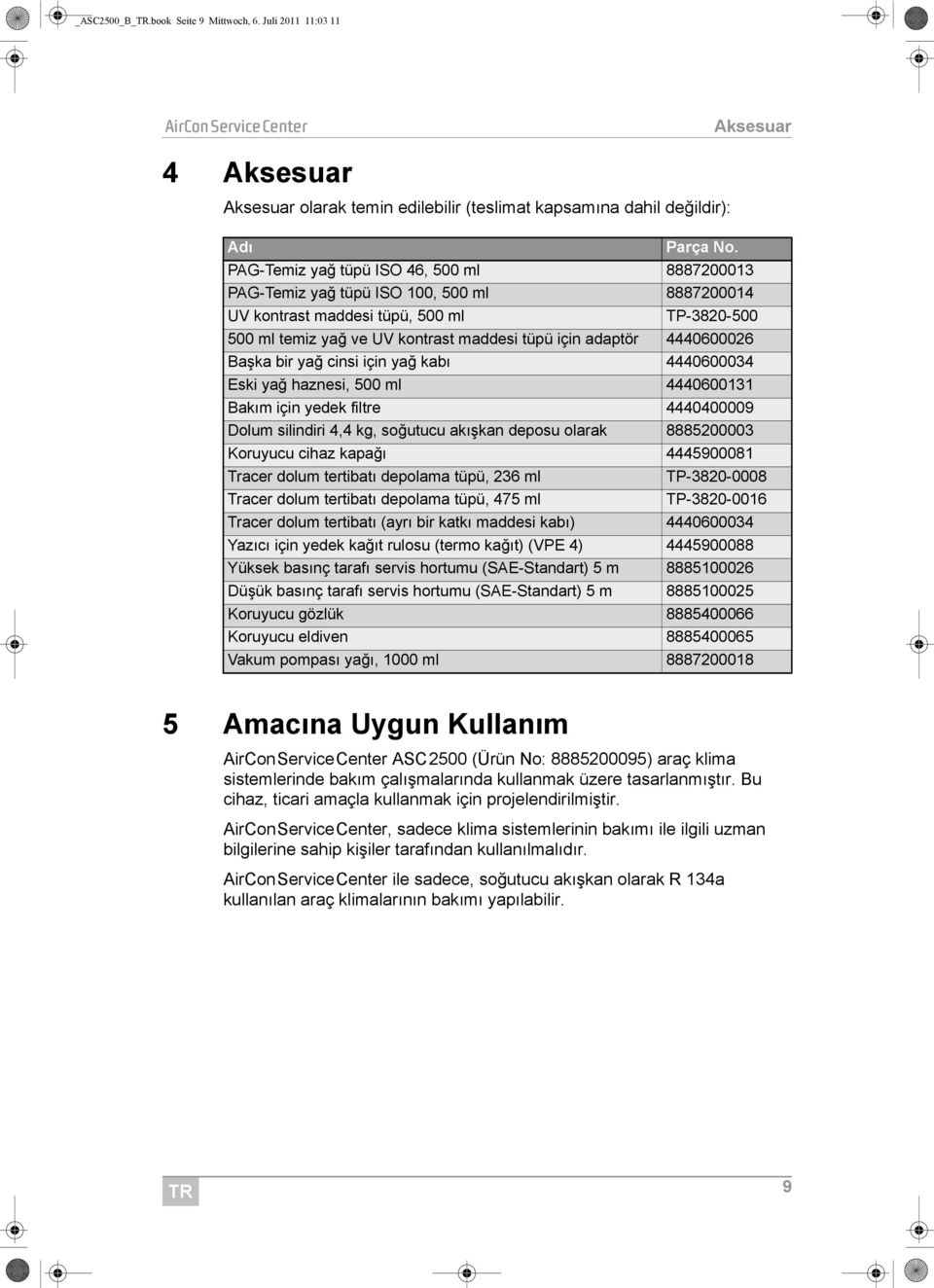 4440600026 Başka bir yağ cinsi için yağ kabı 4440600034 Eski yağ haznesi, 500 ml 4440600131 Bakım için yedek filtre 4440400009 Dolum silindiri 4,4 kg, soğutucu akışkan deposu olarak 8885200003