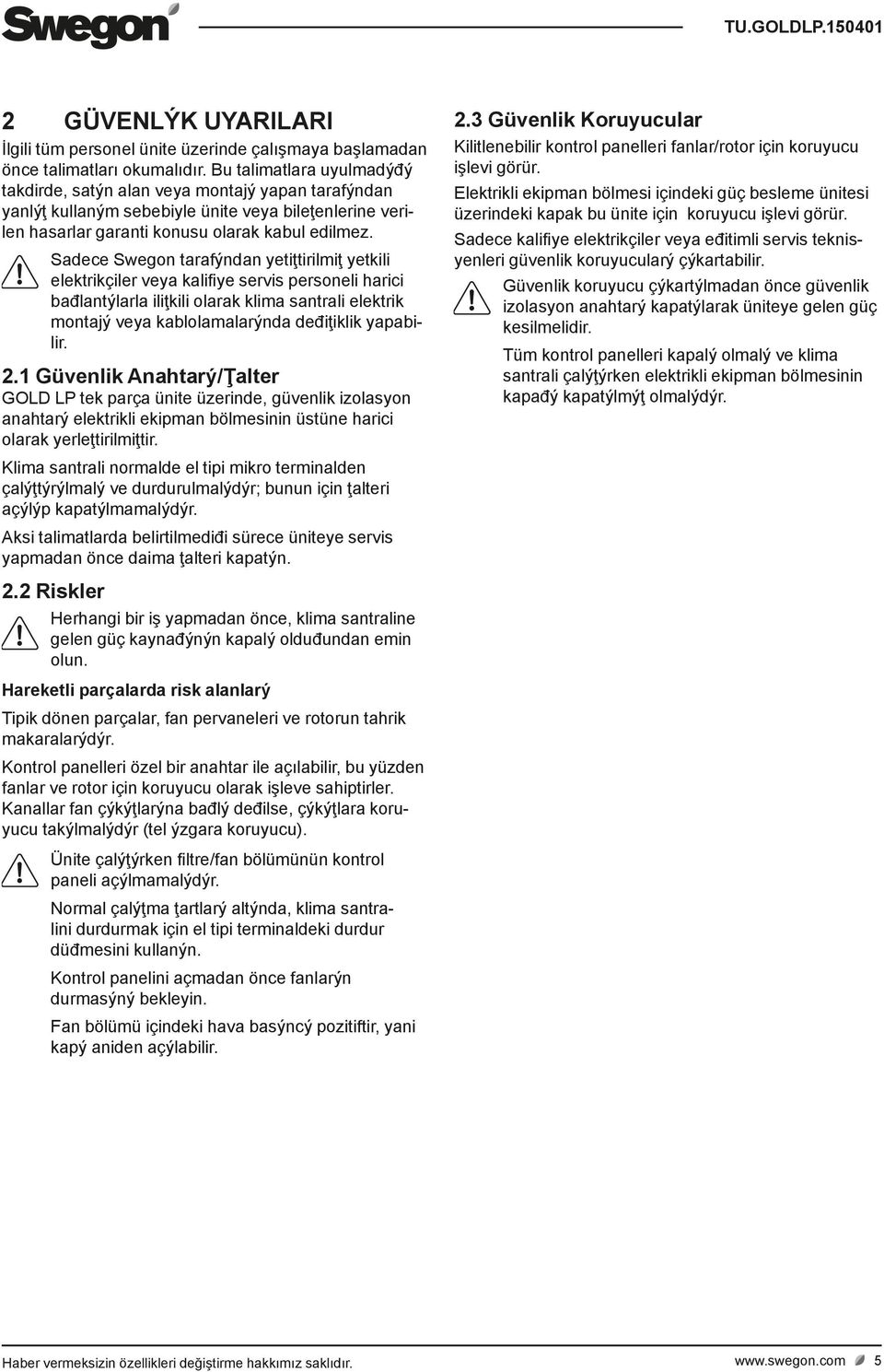 Sadece Swegon tarafýndan yetiţtirilmiţ yetkili elektrikçiler veya kalifiye servis personeli harici bađlantýlarla iliţkili olarak klima santrali elektrik montajý veya kablolamalarýnda deđiţiklik