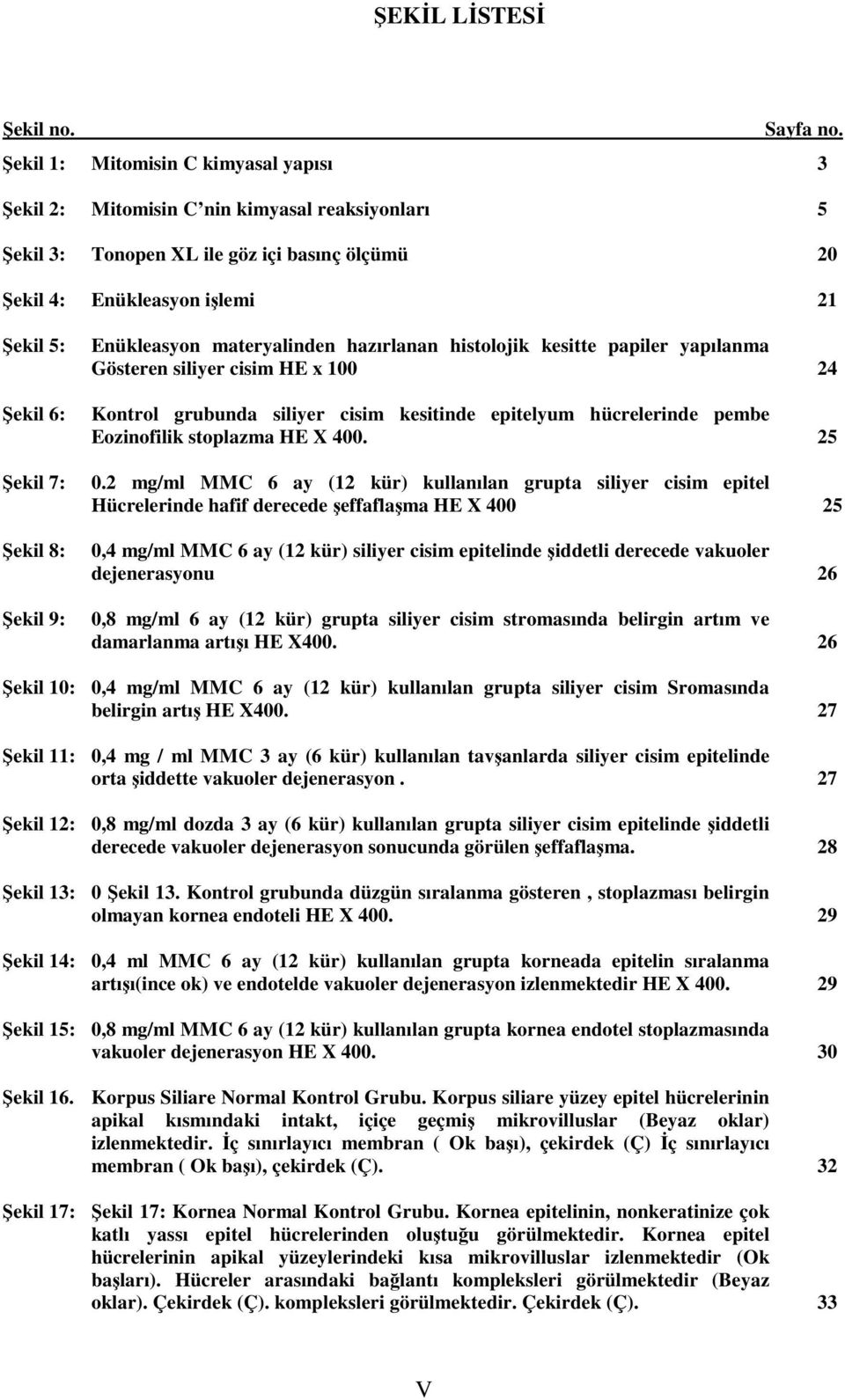 Şekil 8: Şekil 9: Enükleasyon materyalinden hazırlanan histolojik kesitte papiler yapılanma Gösteren siliyer cisim HE x 100 24 Kontrol grubunda siliyer cisim kesitinde epitelyum hücrelerinde pembe