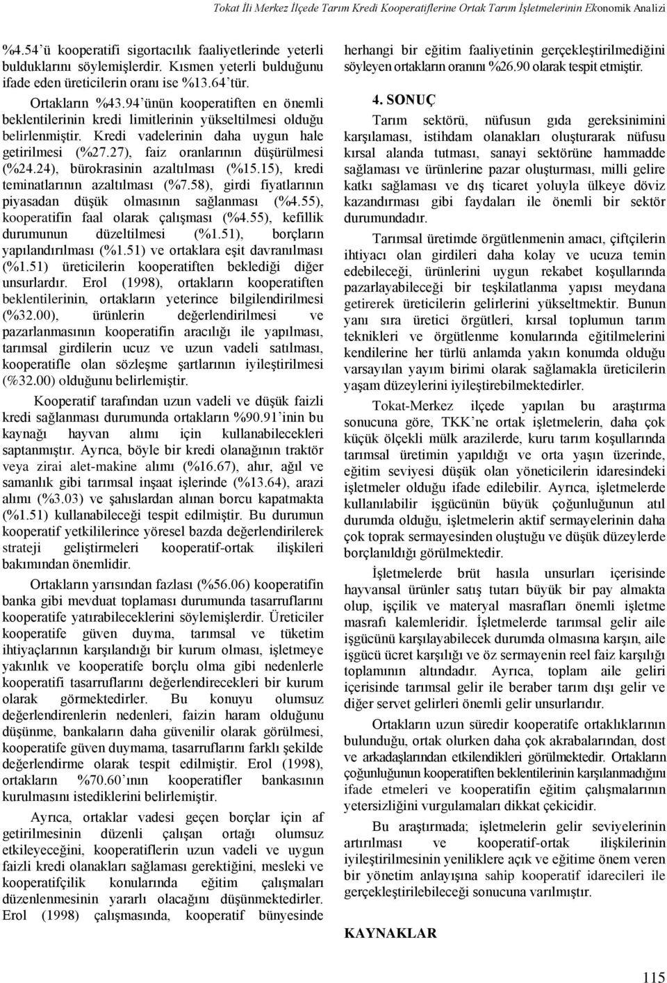 Kredi vadelerinin daha uygun hale getirilmesi (%27.27), faiz oranlarının düşürülmesi (%24.24), bürokrasinin azaltılması (%15.15), kredi teminatlarının azaltılması (%7.