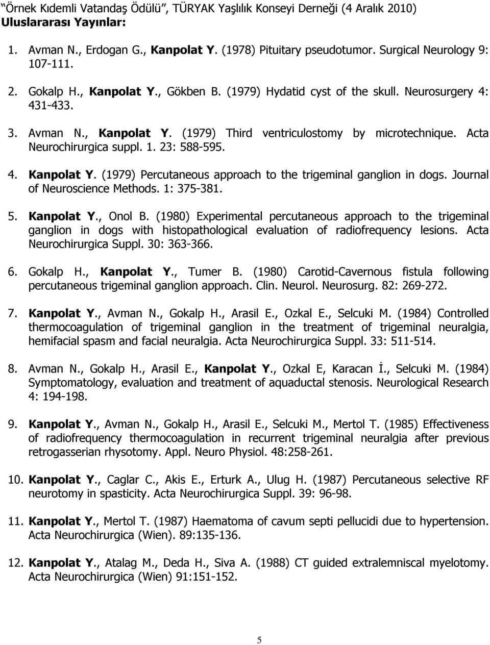 23: 588-595. 4. Kanpolat Y. (1979) Percutaneous approach to the trigeminal ganglion in dogs. Journal of Neuroscience Methods. 1: 375-381. 5. Kanpolat Y., Onol B.