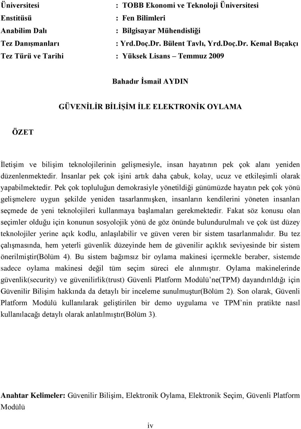 Kemal Bıçakçı Tez Türü ve Tarihi : Yüksek Lisans Temmuz 2009 Bahadır Ġsmail AYDIN GÜVENĠLĠR BĠLĠġĠM ĠLE ELEKTRONĠK OYLAMA ÖZET İletişim ve bilişim teknolojilerinin gelişmesiyle, insan hayatının pek