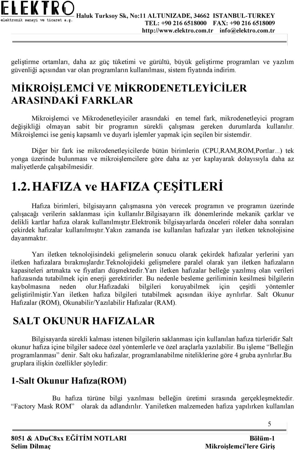 gereken durumlarda kullanılır. Mikroişlemci ise geniş kapsamlı ve duyarlı işlemler yapmak için seçilen bir sistemdir. Diğer bir fark ise mikrodenetleyicilerde bütün birimlerin (CPU,RAM,ROM,Portlar.