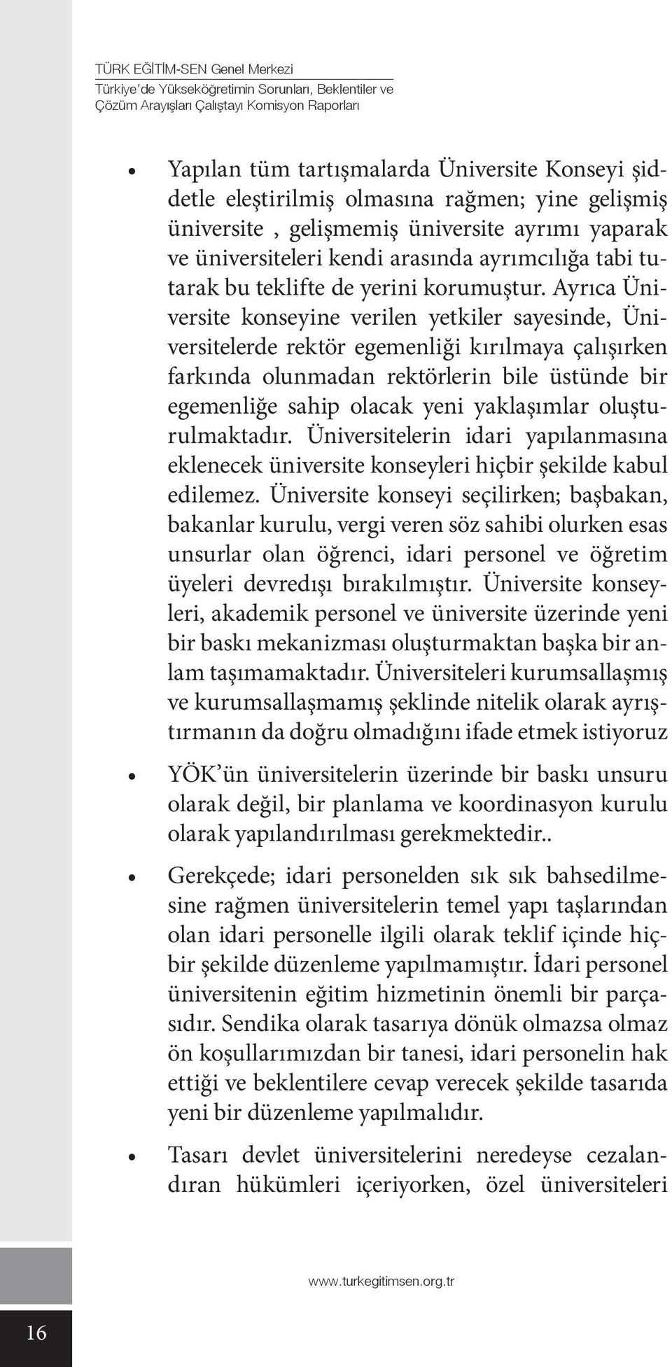 Ayrıca Üniversite konseyine verilen yetkiler sayesinde, Üniversitelerde rektör egemenliği kırılmaya çalışırken farkında olunmadan rektörlerin bile üstünde bir egemenliğe sahip olacak yeni yaklaşımlar