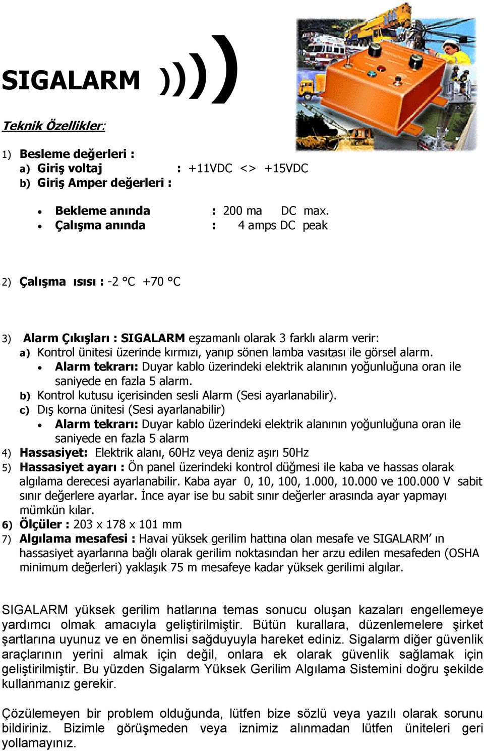 görsel alarm. Alarm tekrarı: Duyar kablo üzerindeki elektrik alanının yoğunluğuna oran ile saniyede en fazla 5 alarm. b) Kontrol kutusu içerisinden sesli Alarm (Sesi ayarlanabilir).