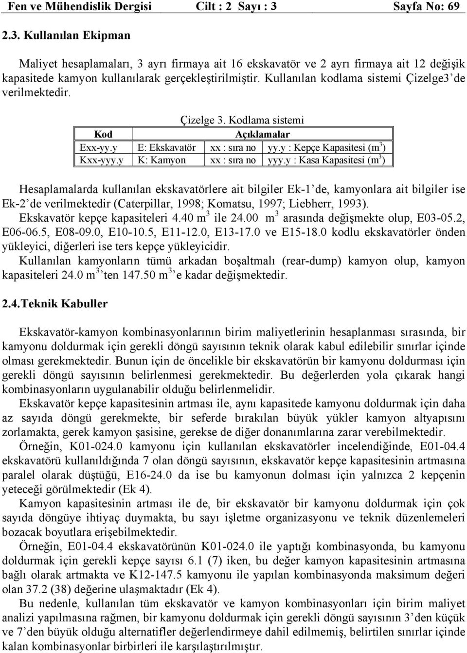 Kullanılan kodlama sistemi Çizelge3 de verilmektedir. Çizelge 3. Kodlama sistemi Kod Açıklamalar Exx-yy.y E: Ekskavatör xx : sıra no yy.y : Kepçe Kapasitesi (m 3 ) Kxx-yyy.