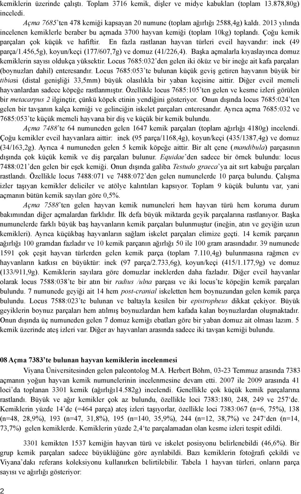 En fazla rastlanan hayvan türleri evcil hayvandır: inek (49 parça/1.456,5g), koyun/keçi (177/607,7g) ve domuz (41/226,4). Başka açmalarla kıyaslayınca domuz kemiklerin sayısı oldukça yüksektir.