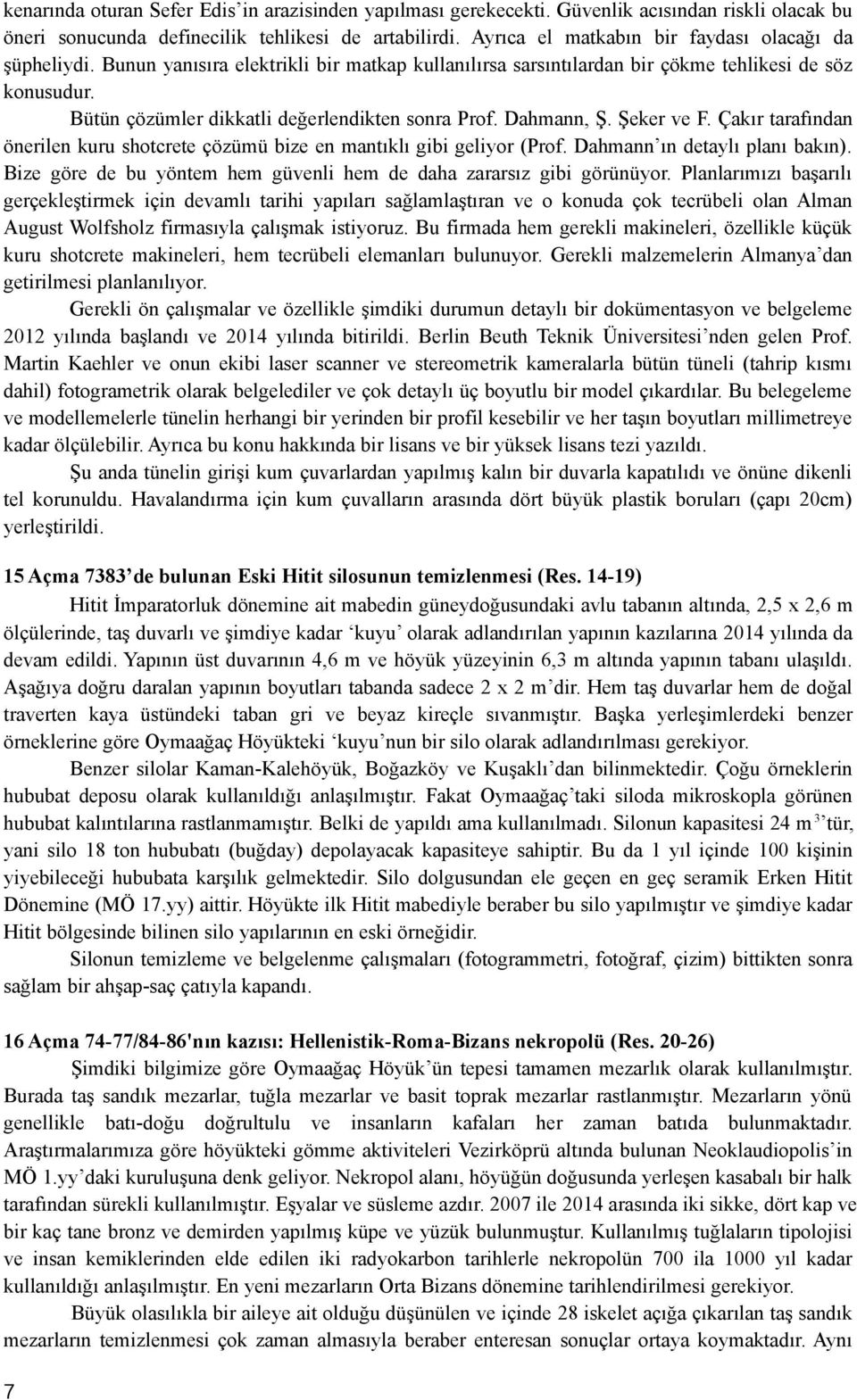 Bütün çözümler dikkatli değerlendikten sonra Prof. Dahmann, Ş. Şeker ve F. Çakır tarafından önerilen kuru shotcrete çözümü bize en mantıklı gibi geliyor (Prof. Dahmann ın detaylı planı bakın).