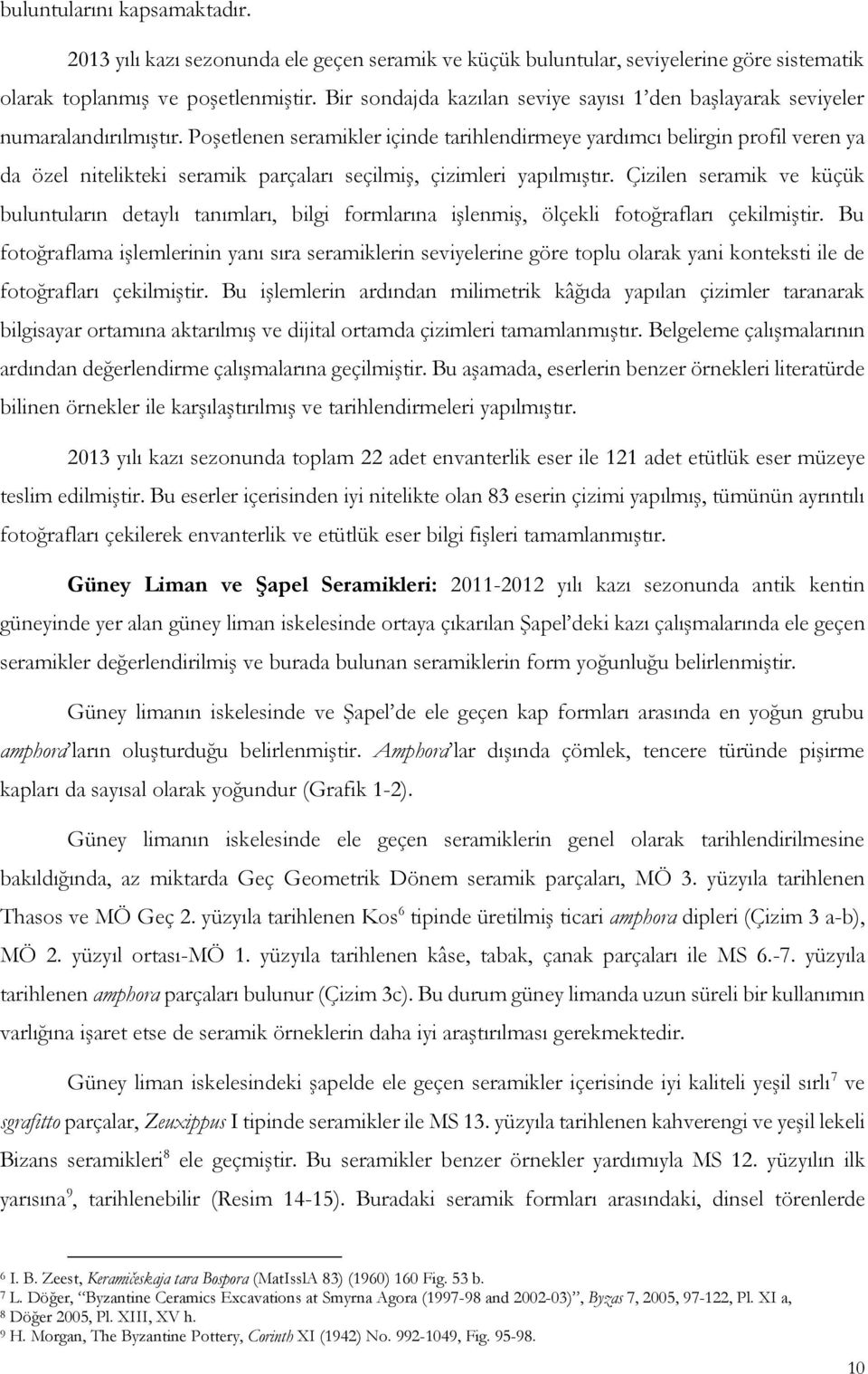 Poşetlenen seramikler içinde tarihlendirmeye yardımcı belirgin profil veren ya da özel nitelikteki seramik parçaları seçilmiş, çizimleri yapılmıştır.