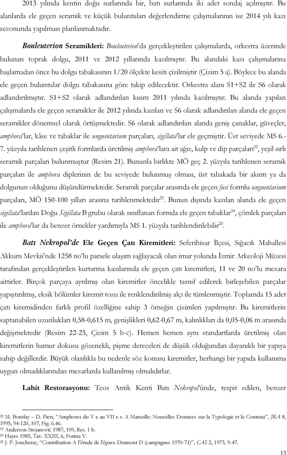 Bouleuterion Seramikleri: Bouleuterion da gerçekleştirilen çalışmalarda, orkestra üzerinde bulunan toprak dolgu, 2011 ve 2012 yıllarında kazılmıştır.