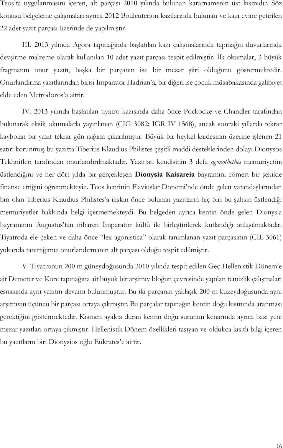 2013 yılında Agora tapınağında başlatılan kazı çalışmalarında tapınağın duvarlarında devşirme malzeme olarak kullanılan 10 adet yazıt parçası tespit edilmiştir.