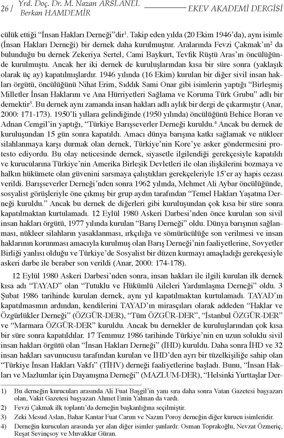 Aralarında Fevzi Çakmak ın 2 da bulunduğu bu dernek Zekeriya Sertel, Cami Baykurt, Tevfik Rüştü Aras ın öncülüğünde kurulmuştu.