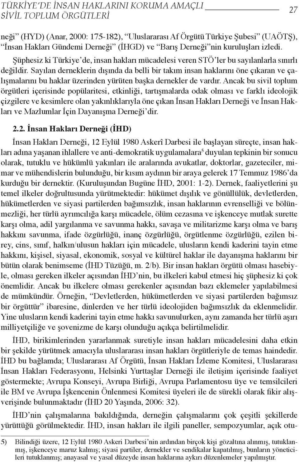 Sayılan derneklerin dışında da belli bir takım insan haklarını öne çıkaran ve çalışmalarını bu haklar üzerinden yürüten başka dernekler de vardır.