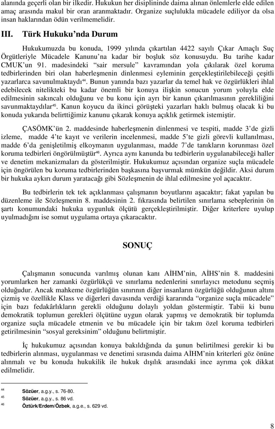 Türk Hukuku nda Durum Hukukumuzda bu konuda, 1999 yılında çıkartılan 4422 sayılı Çıkar Amaçlı Suç Örgütleriyle Mücadele Kanunu na kadar bir boşluk söz konusuydu. Bu tarihe kadar CMUK un 91.