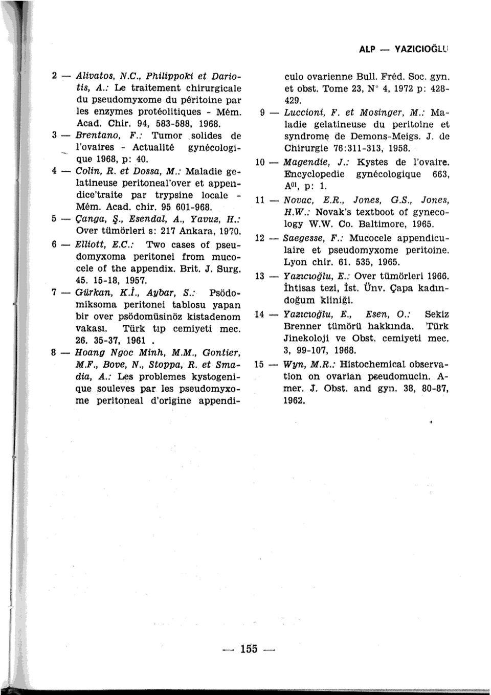 Acad. chir. 95 601-968. 5 - Çanga, Ş.. Esendal, A., Yavua, li.: Over tümörleri s: 217 Ankara, 1970. 6 - Elliott, E.C.: Two cases of pseudomyxoma peritonei from mucocele of the appendix. Brit. J. Surg.