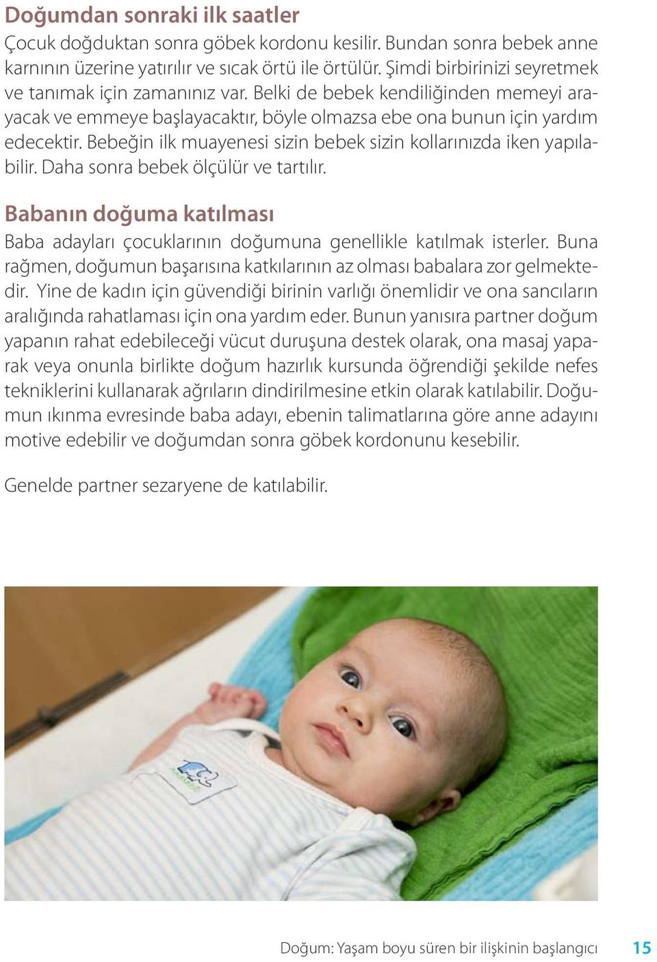 Bebeğin ilk muayenesi sizin bebek sizin kollarınızda iken yapılabilir. Daha sonra bebek ölçülür ve tartılır. Babanın doğuma katılması Baba adayları çocuklarının doğumuna genellikle katılmak isterler.