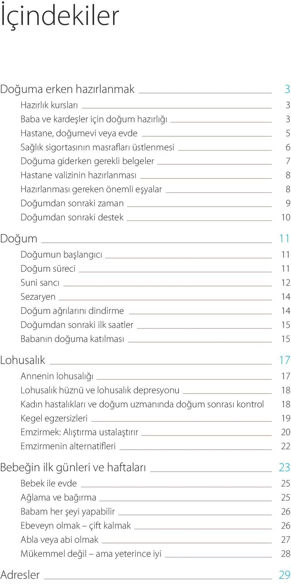 Sezaryen 14 Doğum ağrılarını dindirme 14 Doğumdan sonraki ilk saatler 15 Babanın doğuma katılması 15 Lohusalık 17 Annenin lohusalığı 17 Lohusalık hüznü ve lohusalık depresyonu 18 Kadın hastalıkları