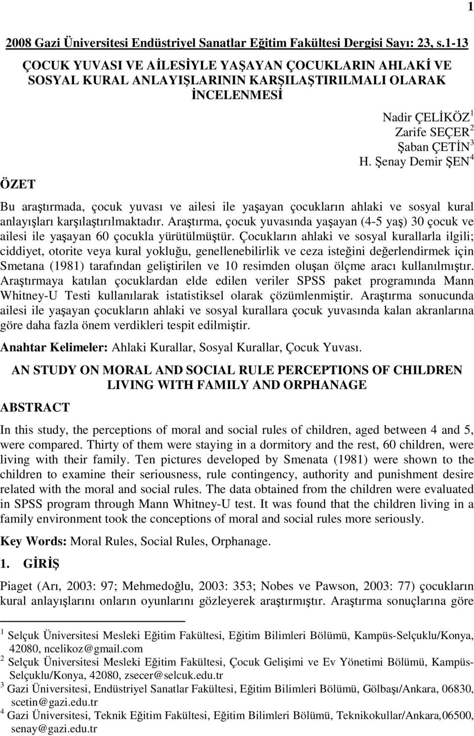 Şenay Demir ŞEN 4 Bu araştırmada, çocuk yuvası ve ailesi ile yaşayan çocukların ahlaki ve sosyal kural anlayışları karşılaştırılmaktadır.