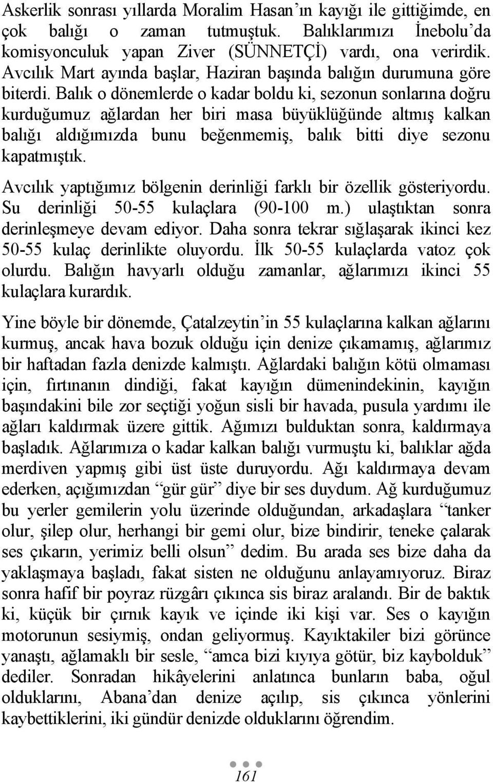 Balık o dönemlerde o kadar boldu ki, sezonun sonlarına doğru kurduğumuz ağlardan her biri masa büyüklüğünde altmış kalkan balığı aldığımızda bunu beğenmemiş, balık bitti diye sezonu kapatmıştık.