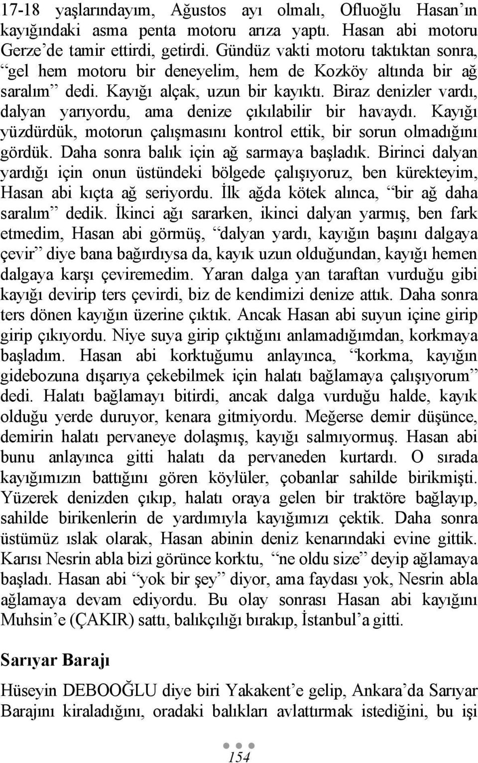 Biraz denizler vardı, dalyan yarıyordu, ama denize çıkılabilir bir havaydı. Kayığı yüzdürdük, motorun çalışmasını kontrol ettik, bir sorun olmadığını gördük. Daha sonra balık için ağ sarmaya başladık.