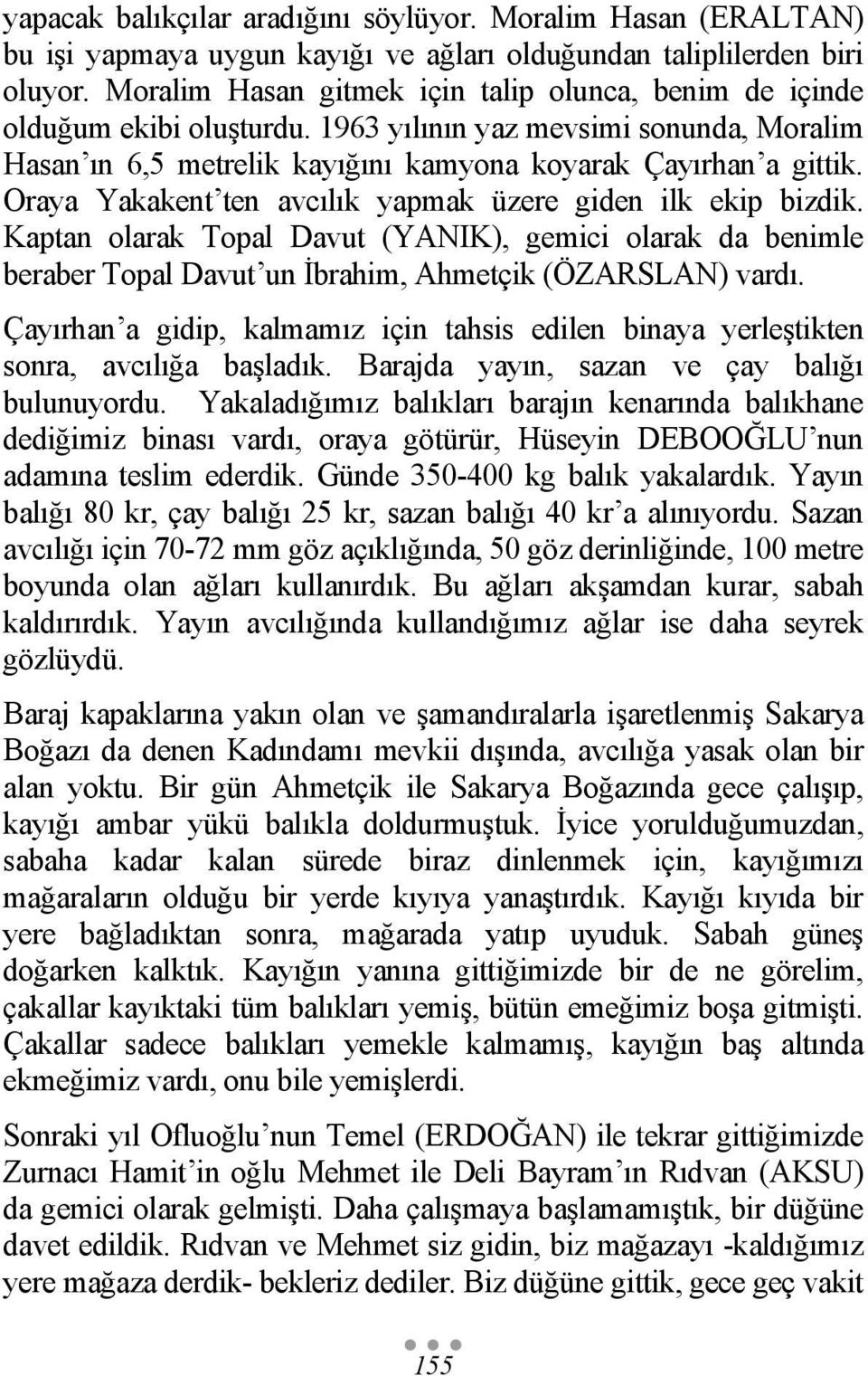 Oraya Yakakent ten avcılık yapmak üzere giden ilk ekip bizdik. Kaptan olarak Topal Davut (YANIK), gemici olarak da benimle beraber Topal Davut un İbrahim, Ahmetçik (ÖZARSLAN) vardı.