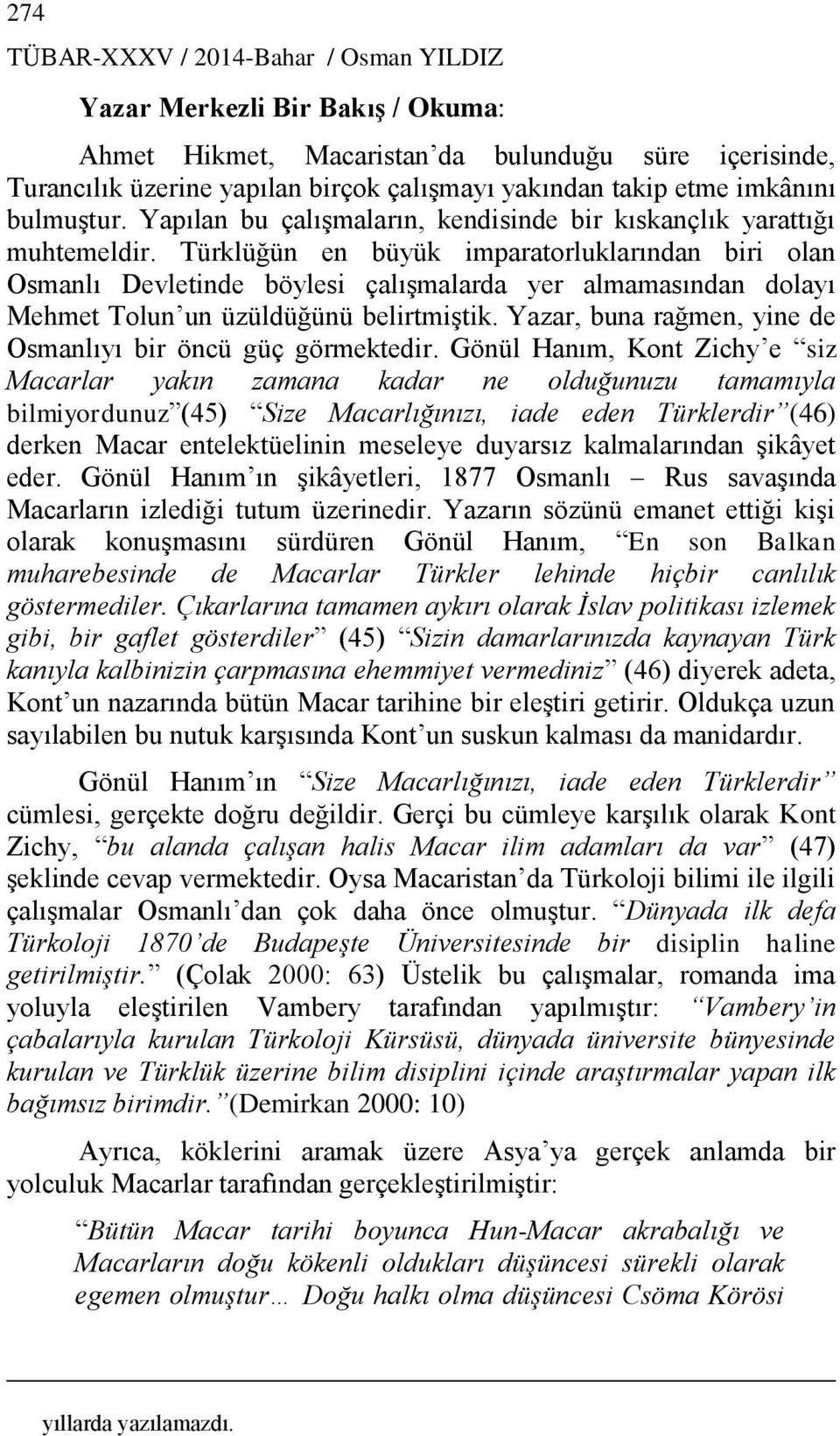 Türklüğün en büyük imparatorluklarından biri olan Osmanlı Devletinde böylesi çalışmalarda yer almamasından dolayı Mehmet Tolun un üzüldüğünü belirtmiştik.