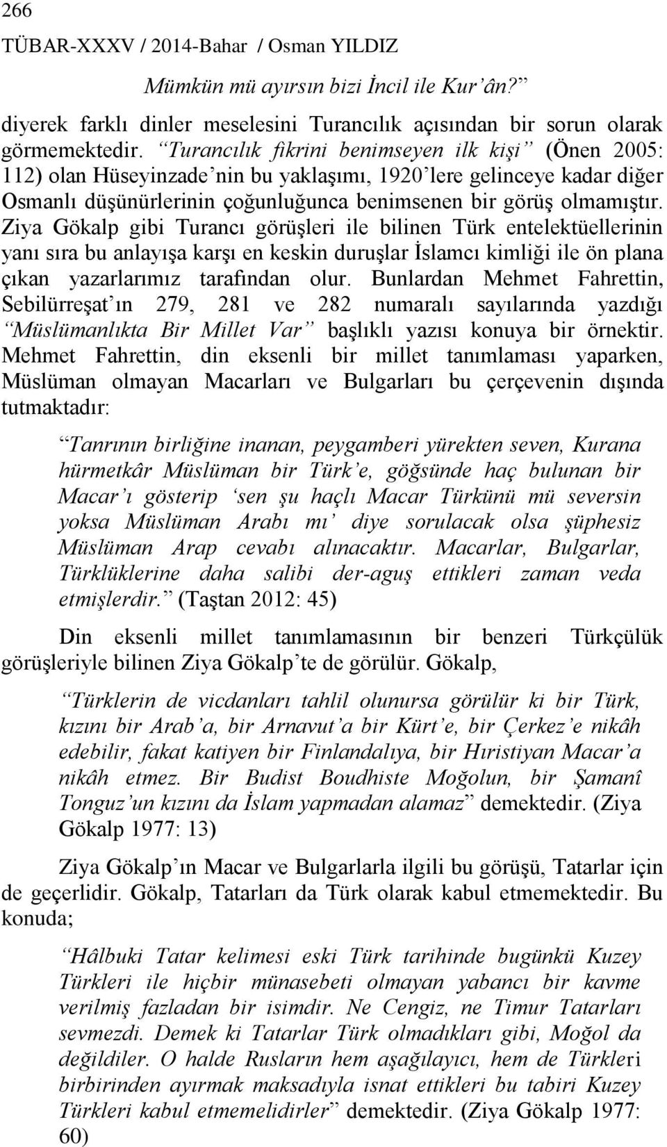 Ziya Gökalp gibi Turancı görüşleri ile bilinen Türk entelektüellerinin yanı sıra bu anlayışa karşı en keskin duruşlar İslamcı kimliği ile ön plana çıkan yazarlarımız tarafından olur.