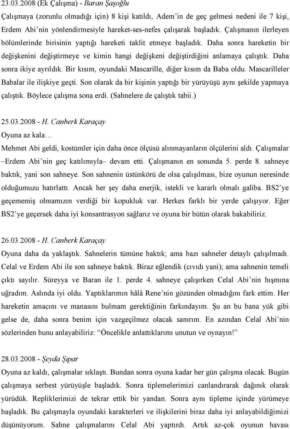 Daha sonra ikiye ayrıldık. Bir kısım, oyundaki Mascarille, diğer kısım da Baba oldu. Mascarilleler Babalar ile ilişkiye geçti.