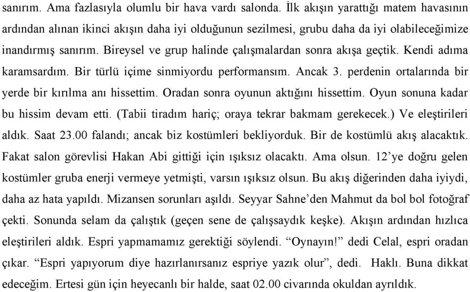 Bireysel ve grup halinde çalışmalardan sonra akışa geçtik. Kendi adıma karamsardım. Bir türlü içime sinmiyordu performansım. Ancak 3. perdenin ortalarında bir yerde bir kırılma anı hissettim.